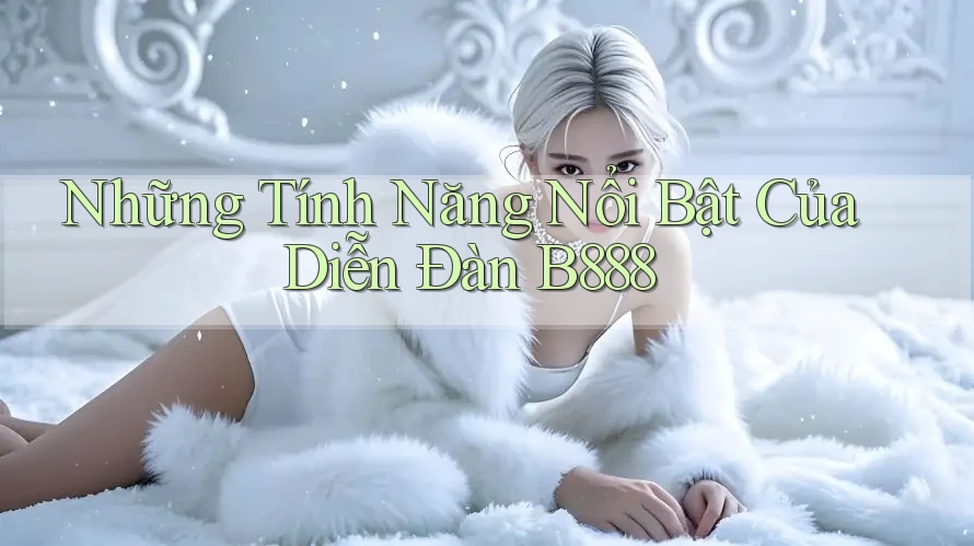 Những Tính Năng Nổi Bật Của Diễn Đàn B888 Những Tính Năng Nổi Bật Của Diễn Đàn B888
