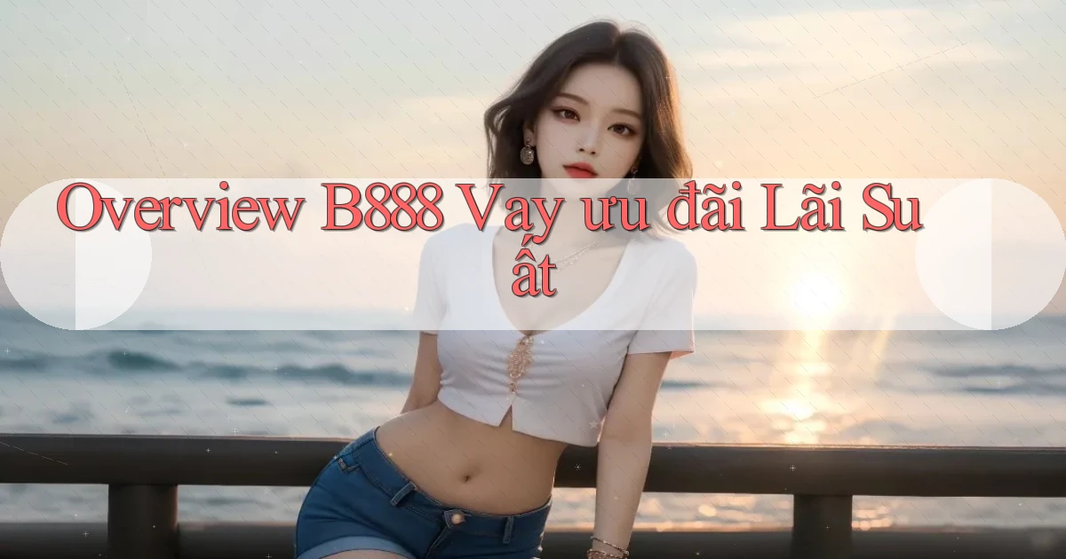 overview b888 vay ưu đãi lãi suất