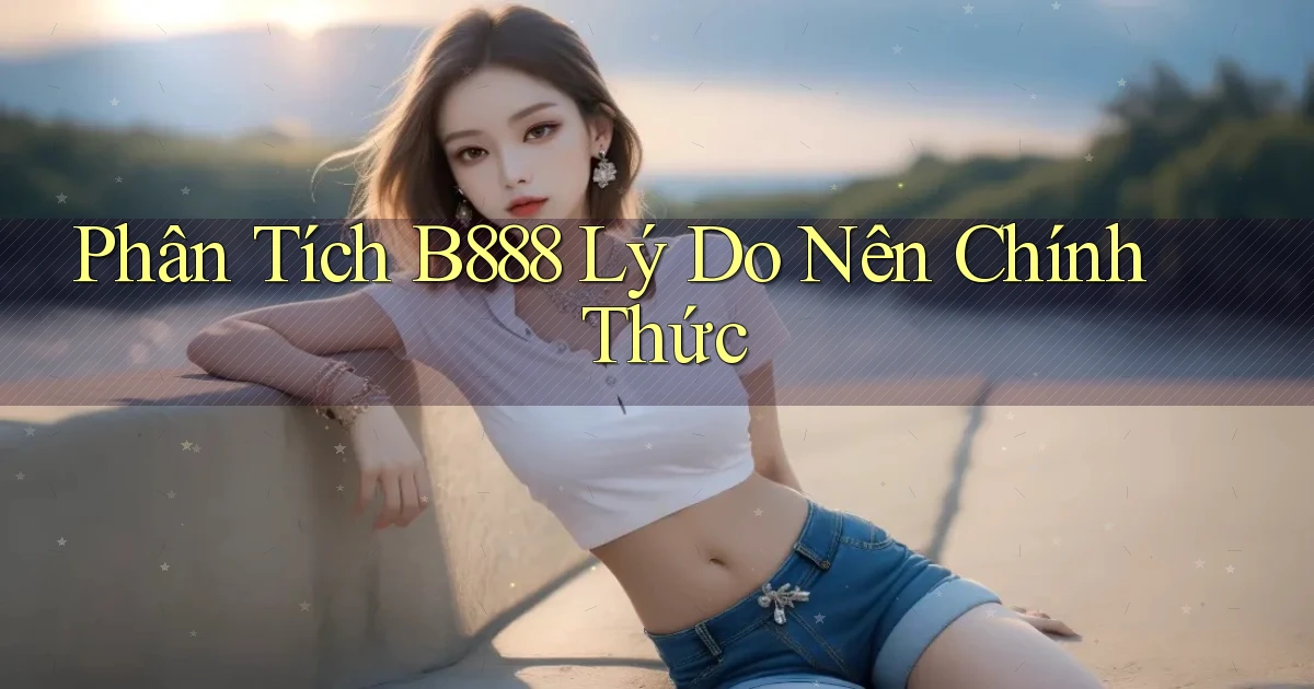 phân tích b888 lý do nên chính thức