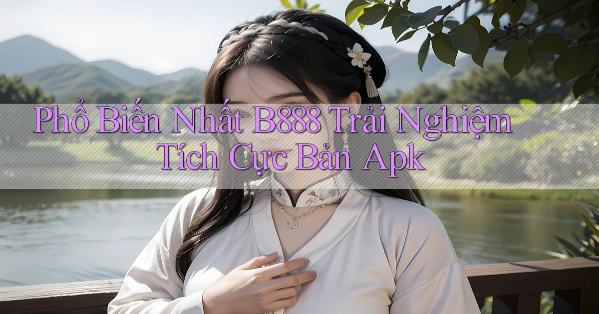 phổ biến nhất b888 trải nghiệm tích cực bản apk