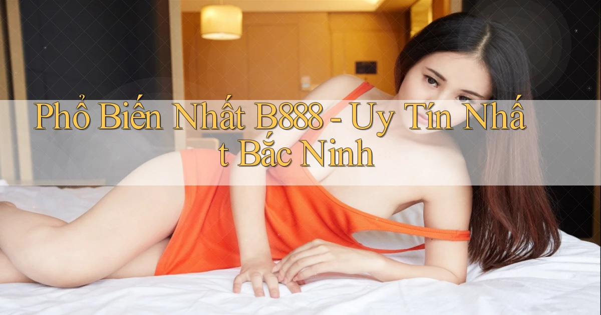 phổ biến nhất b888 uy tín nhất Bắc Ninh