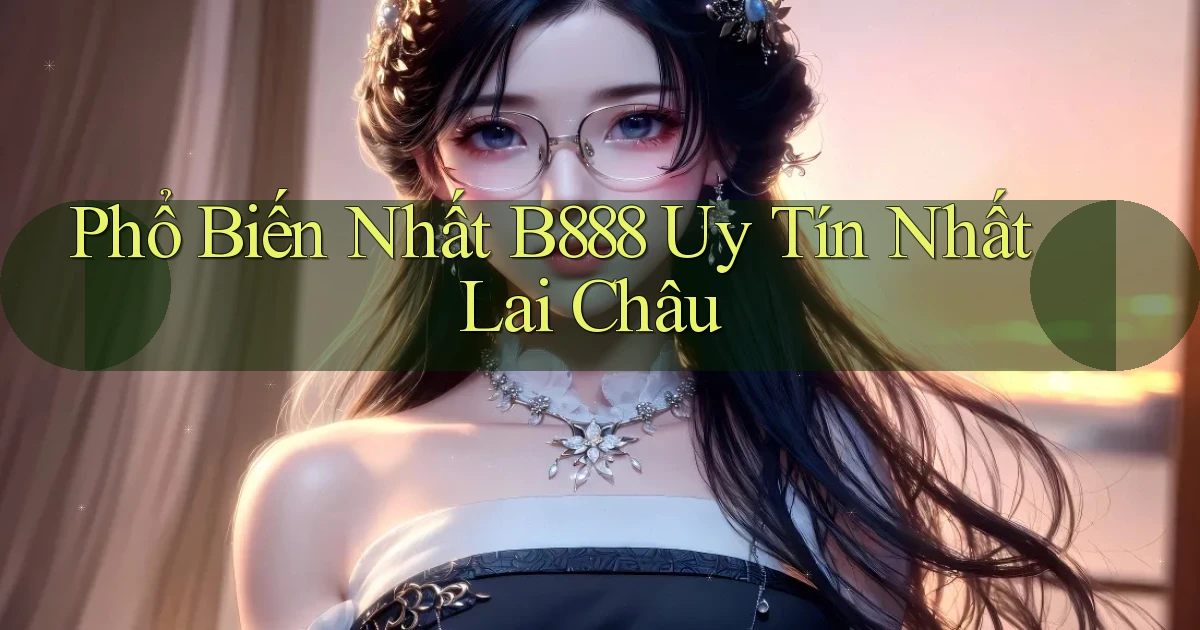 phổ biến nhất b888 uy tín nhất Lai Châu