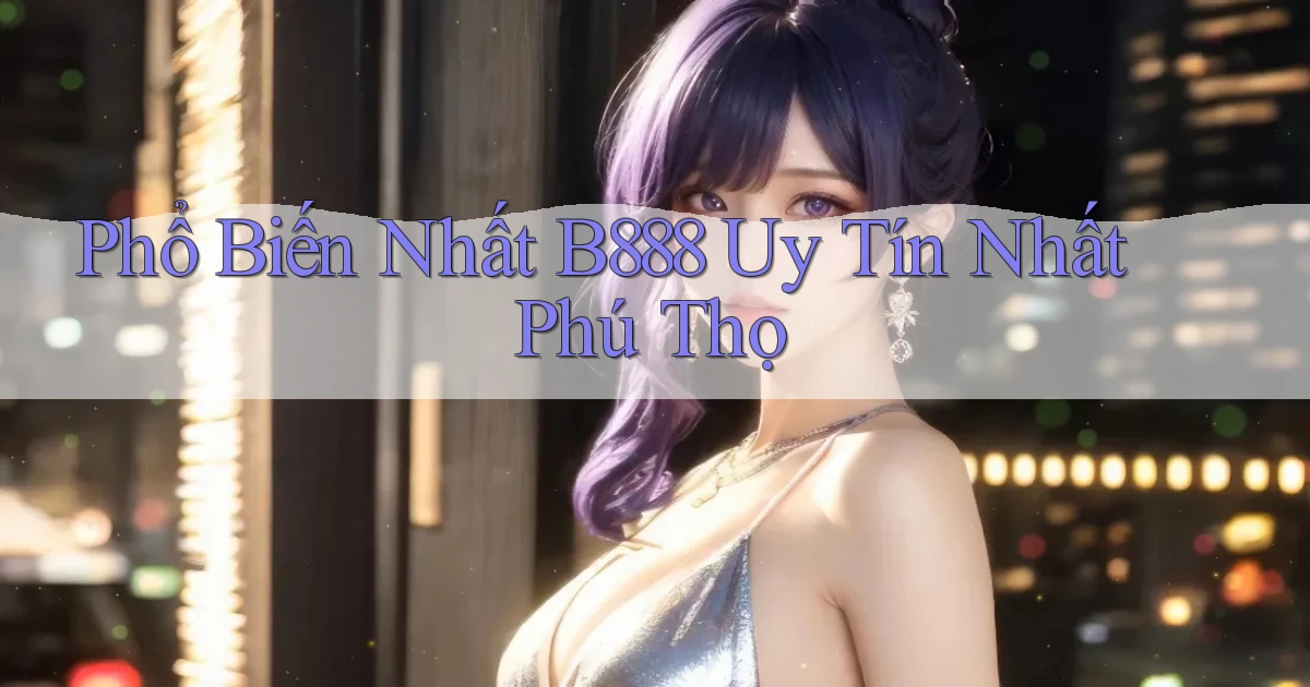 phổ biến nhất b888 uy tín nhất Phú Thọ