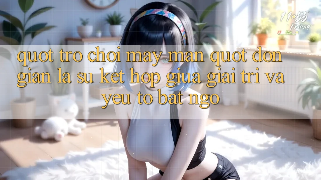 " Trò Chơi May Mắn" - Đơn Giản Là Sự Kết Hợp Giữa Giải Trí và Yếu Tố Bất Ngờ