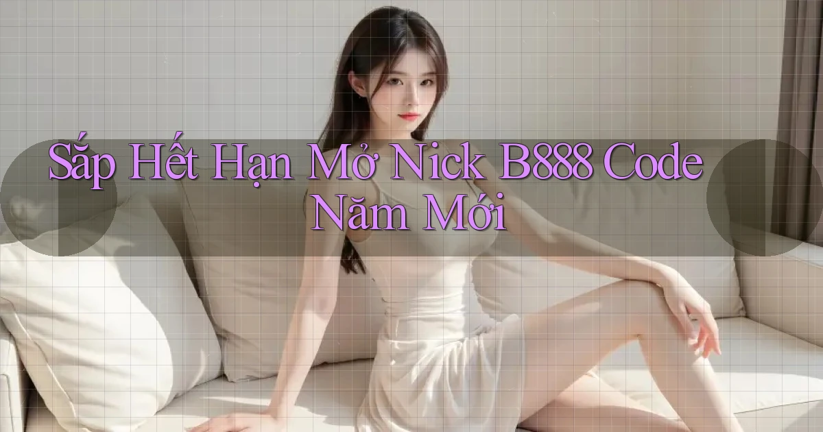 sắp hết hạn mở nick b888 code năm mới