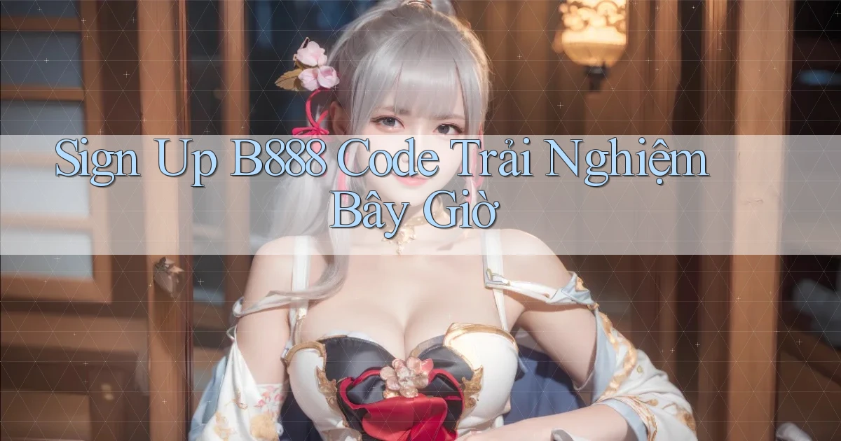 sign up b888 code trải nghiệm bây giờ
