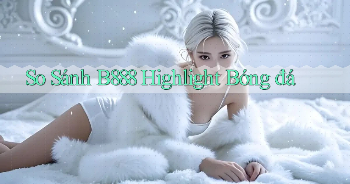 so sánh b888 highlight bóng đá