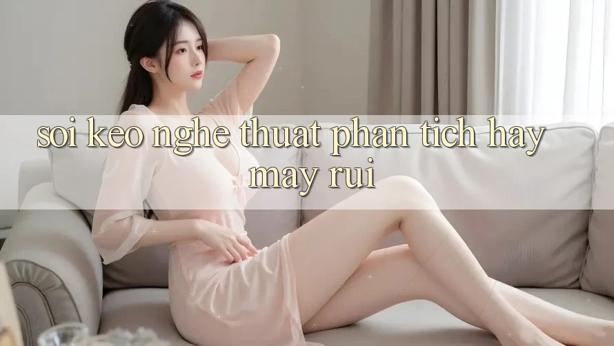“Soi Kèo” – Nghệ Thuật Phân Tích Hay May Rủi?