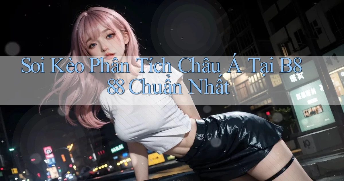 soi kèo phân tích châu á tại b888 chuẩn nhất