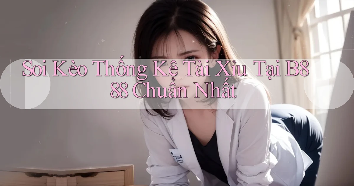 soi kèo thống kê tài xỉu tại b888 chuẩn nhất