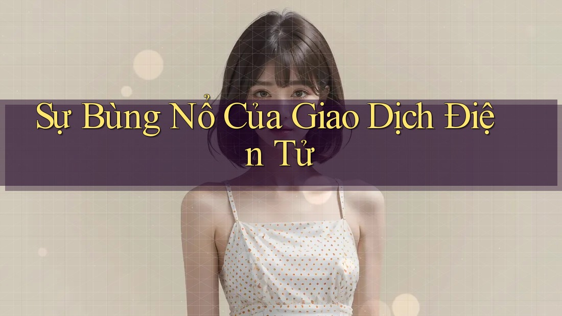Sự Bùng Nổ Của Giao Dịch Điện Tử Sự Bùng Nổ Của Giao Dịch Điện Tử