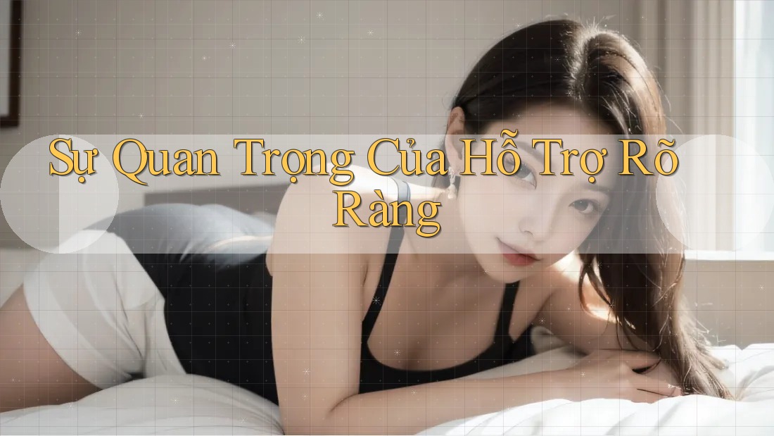 Sự Quan Trọng Của Hỗ Trợ Rõ Ràng