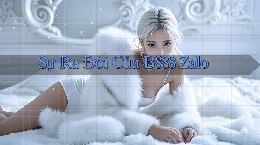 Sự Ra Đời Của B888 Zalo Sự Ra Đời Của B888 Zalo
