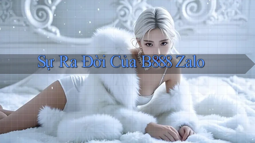 Sự Ra Đời Của B888 Zalo