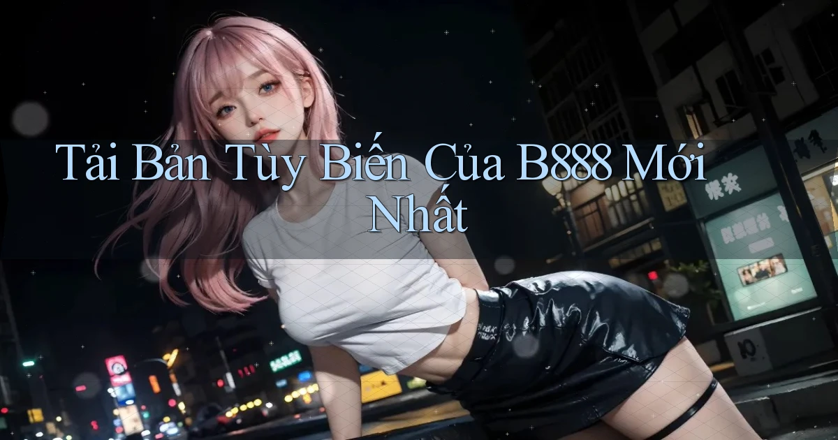 tải bản tùy biến của b888 mới nhất