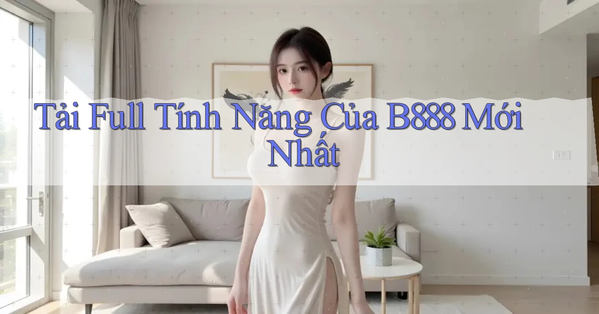 tải full tính năng của b888 mới nhất