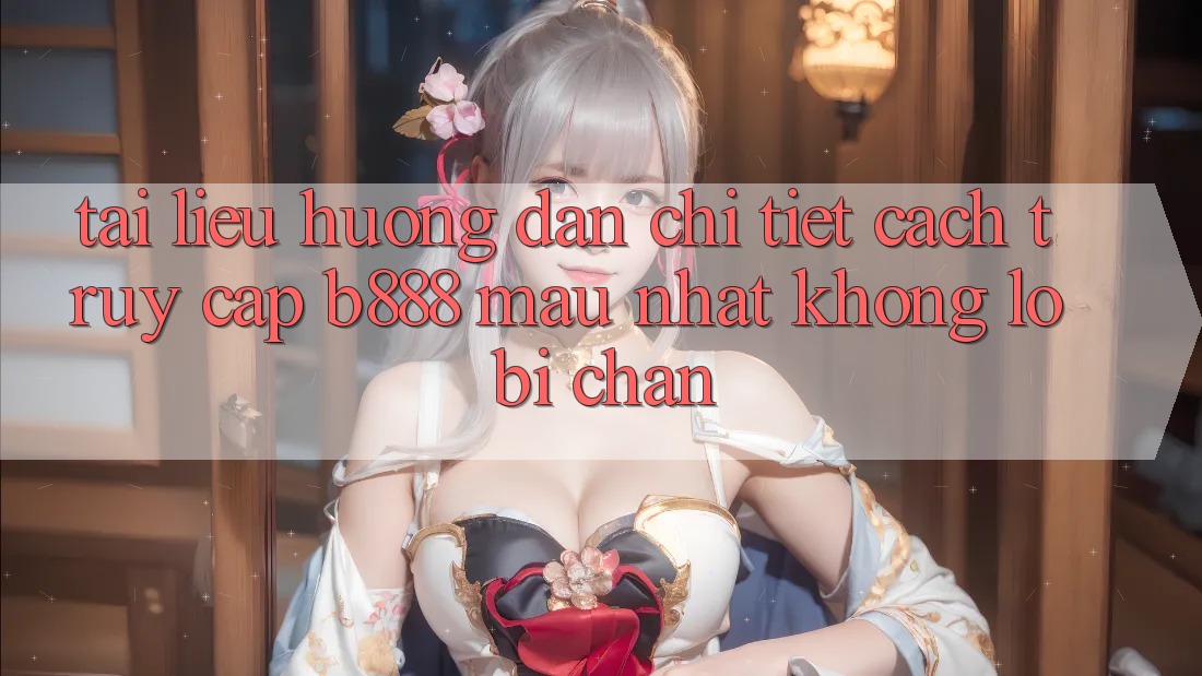 Tài liệu hướng dẫn chi tiết cách truy cập b888 mau nhất không lo bị chặn Tài liệu hướng dẫn chi tiết cách truy cập b888 mau nhất không lo bị chặn