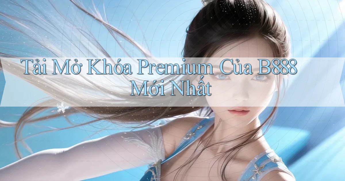 tải mở khóa premium của b888 mới nhất