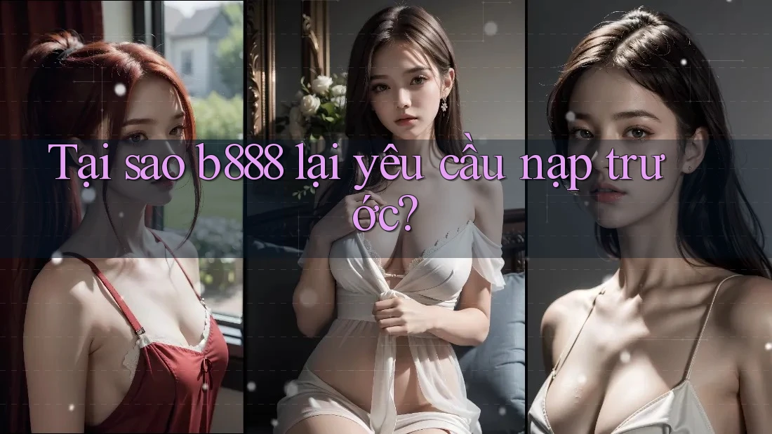 Tại sao b888 lại yêu cầu nạp trước? Tại sao b888 lại yêu cầu nạp trước?