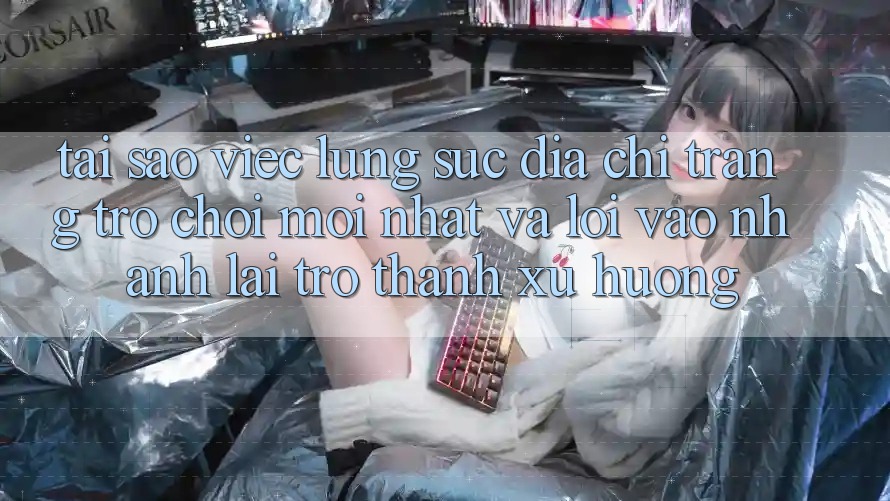 Tại sao việc lùng sục “Địa chỉ trang Trò chơi Mới nhất” và “Lối Vào Nhanh” lại trở thành xu hướng?