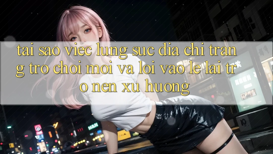 Tại sao việc lùng sục “Địa chỉ trang Trò chơi Mới” và “Lối Vào Lẹ” lại trở nên xu hướng? Tại sao việc lùng sục “Địa chỉ trang Trò chơi Mới” và “Lối Vào Lẹ” lại trở nên xu hướng?