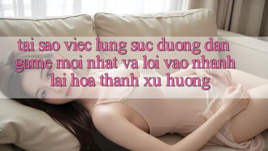 Tại sao việc lùng sục “Đường dẫn Game Mới nhất” và “Lối Vào Nhanh” lại hóa thành xu hướng?