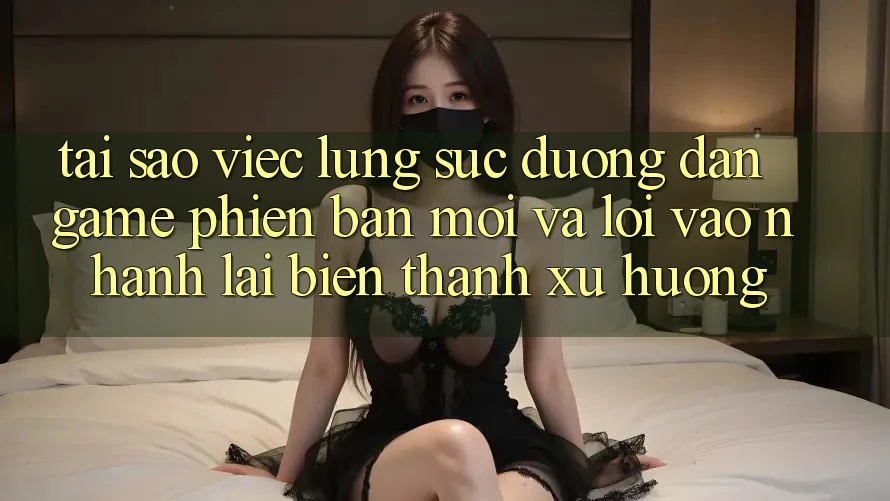 Tại sao việc lùng sục “Đường dẫn Game Phiên bản mới” và “Lối Vào Nhanh” lại biến thành xu hướng? Tại sao việc lùng sục “Đường dẫn Game Phiên bản mới” và “Lối Vào Nhanh” lại biến thành xu hướng?