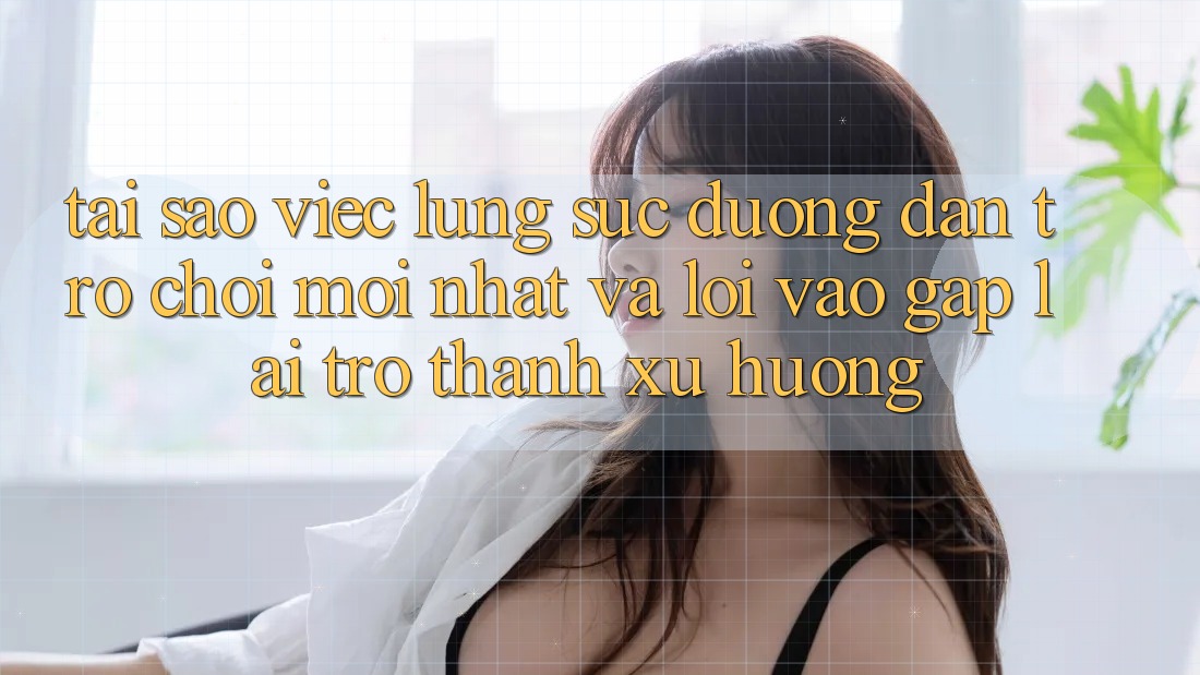 Tại sao việc lùng sục “Đường dẫn Trò chơi Mới nhất” và “Lối Vào Gấp” lại trở thành xu hướng?