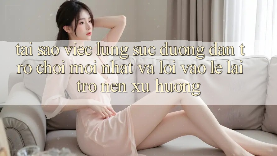 Tại sao việc lùng sục “Đường dẫn Trò chơi Mới nhất” và “Lối Vào Lẹ” lại trở nên xu hướng?