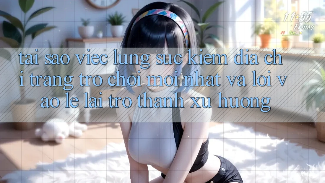 Tại sao việc lùng sục kiếm “Địa chỉ trang Trò chơi Mới nhất” và “Lối Vào Lẹ” lại trở thành xu hướng?