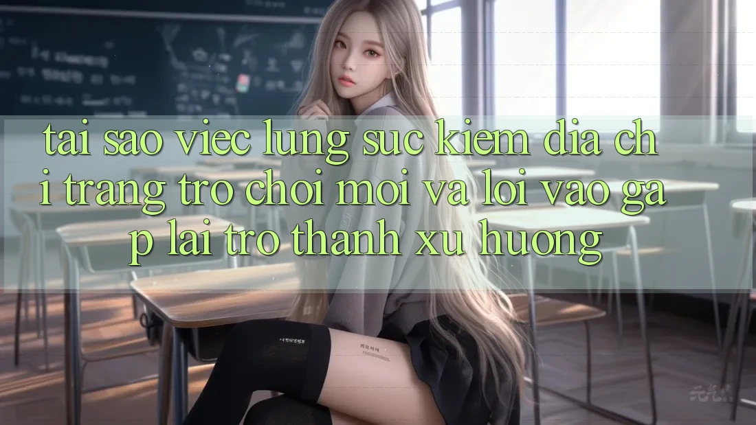 Tại sao việc lùng sục kiếm “Địa chỉ trang Trò chơi Mới” và “Lối Vào Gấp” lại trở thành xu hướng? Tại sao việc lùng sục kiếm “Địa chỉ trang Trò chơi Mới” và “Lối Vào Gấp” lại trở thành xu hướng?