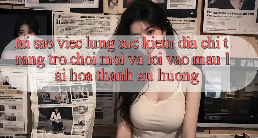 Tại sao việc lùng sục kiếm “Địa chỉ trang Trò chơi Mới” và “Lối Vào Mau” lại hóa thành xu hướng? Tại sao việc lùng sục kiếm “Địa chỉ trang Trò chơi Mới” và “Lối Vào Mau” lại hóa thành xu hướng?