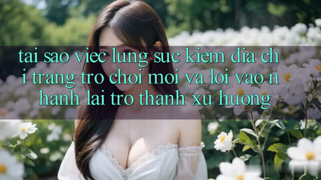 Tại sao việc lùng sục kiếm “Địa chỉ trang Trò chơi Mới” và “Lối Vào Nhanh” lại trở thành xu hướng?