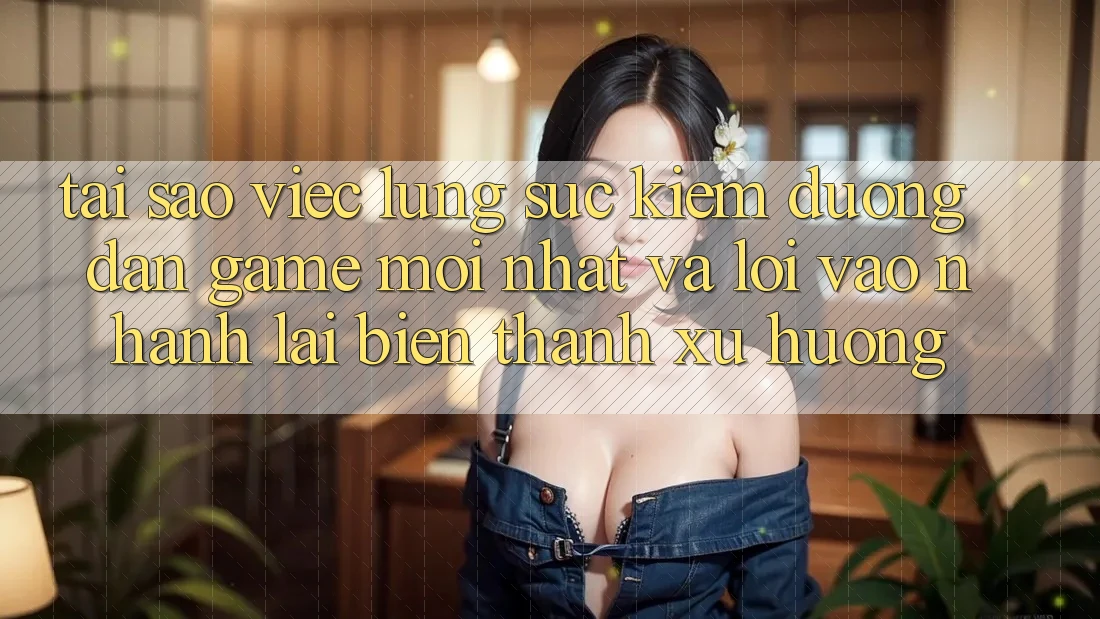 Tại sao việc lùng sục kiếm “Đường dẫn Game Mới nhất” và “Lối Vào Nhanh” lại biến thành xu hướng? Tại sao việc lùng sục kiếm “Đường dẫn Game Mới nhất” và “Lối Vào Nhanh” lại biến thành xu hướng?