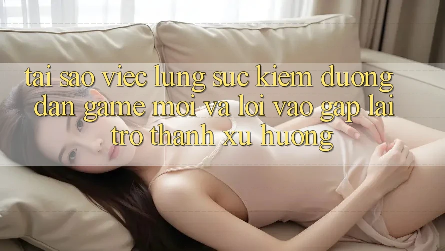 Tại sao việc lùng sục kiếm “Đường dẫn Game Mới” và “Lối Vào Gấp” lại trở thành xu hướng?