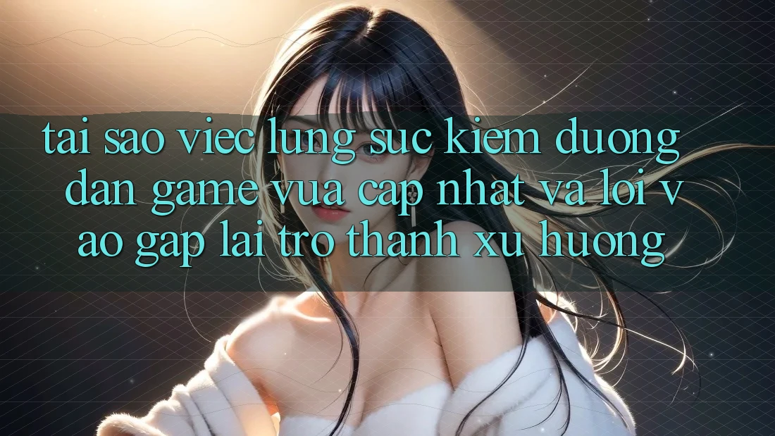 Tại sao việc lùng sục kiếm “Đường dẫn Game Vừa cập nhật” và “Lối Vào Gấp” lại trở thành xu hướng?
