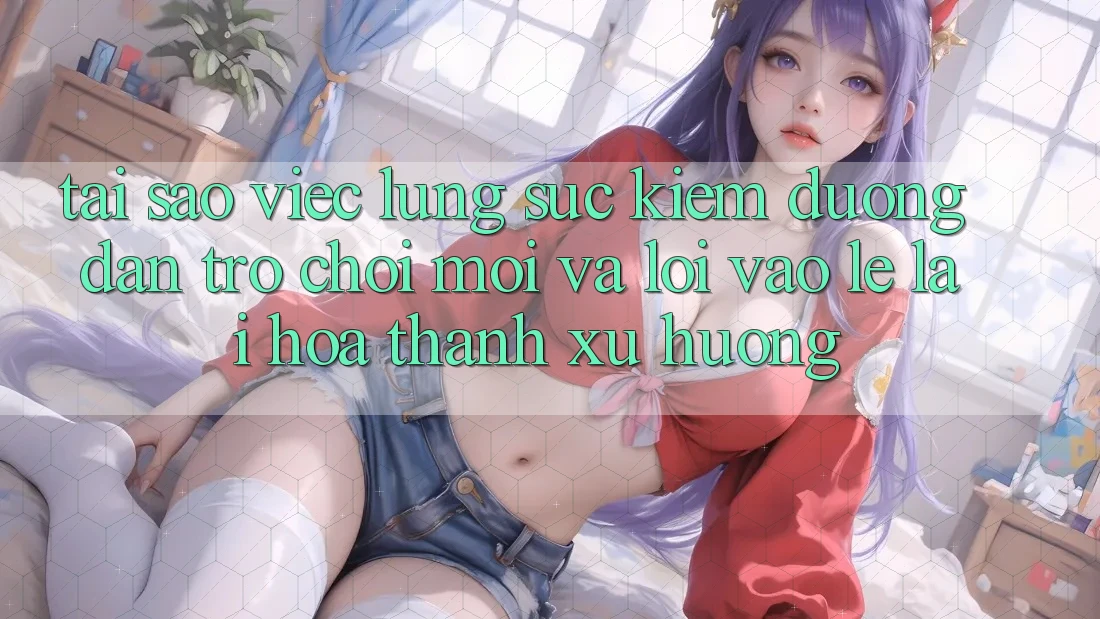 Tại sao việc lùng sục kiếm “Đường dẫn Trò chơi Mới” và “Lối Vào Lẹ” lại hóa thành xu hướng?