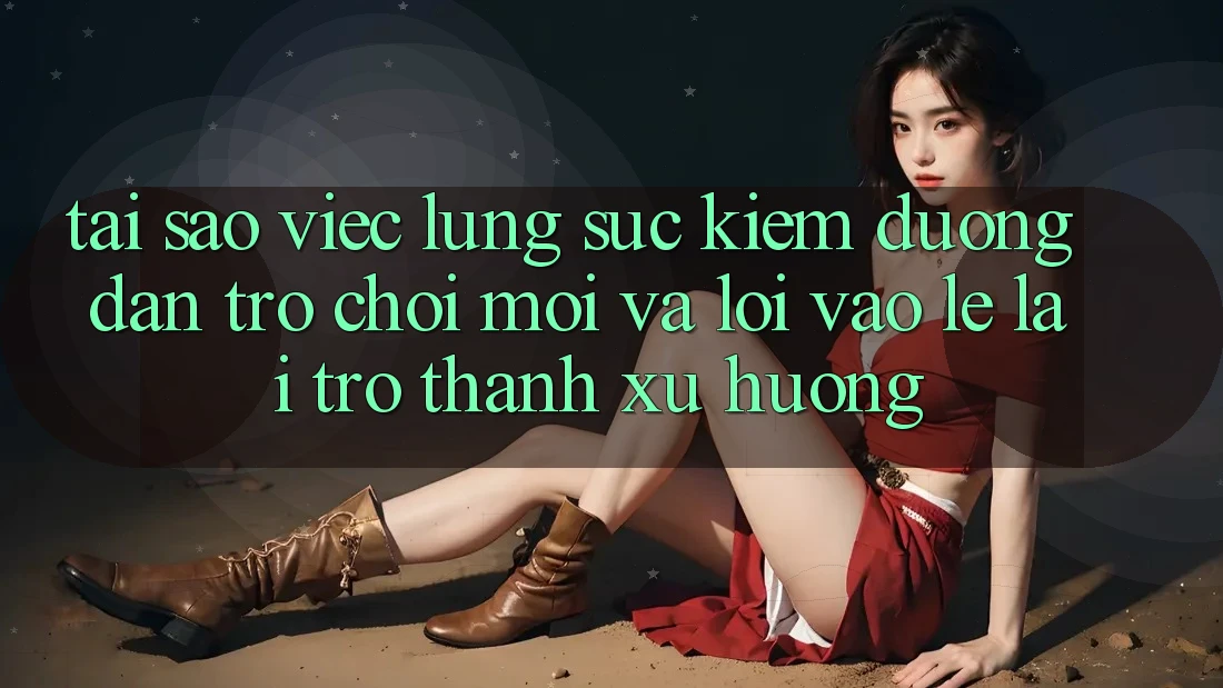 Tại sao việc lùng sục kiếm “Đường dẫn Trò chơi Mới” và “Lối Vào Lẹ” lại trở thành xu hướng?