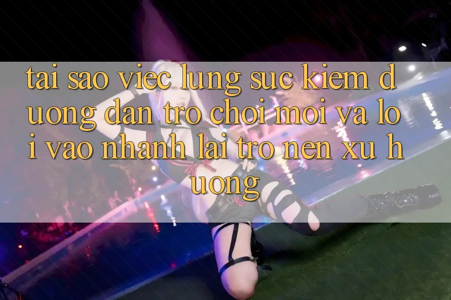 Tại sao việc lùng sục kiếm “Đường dẫn Trò chơi Mới” và “Lối Vào Nhanh” lại trở nên xu hướng?