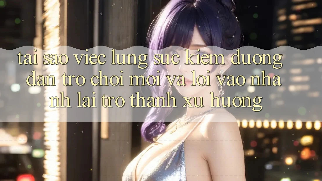 Tại sao việc lùng sục kiếm “Đường dẫn Trò chơi Mới” và “Lối Vào Nhanh” lại trở thành xu hướng?