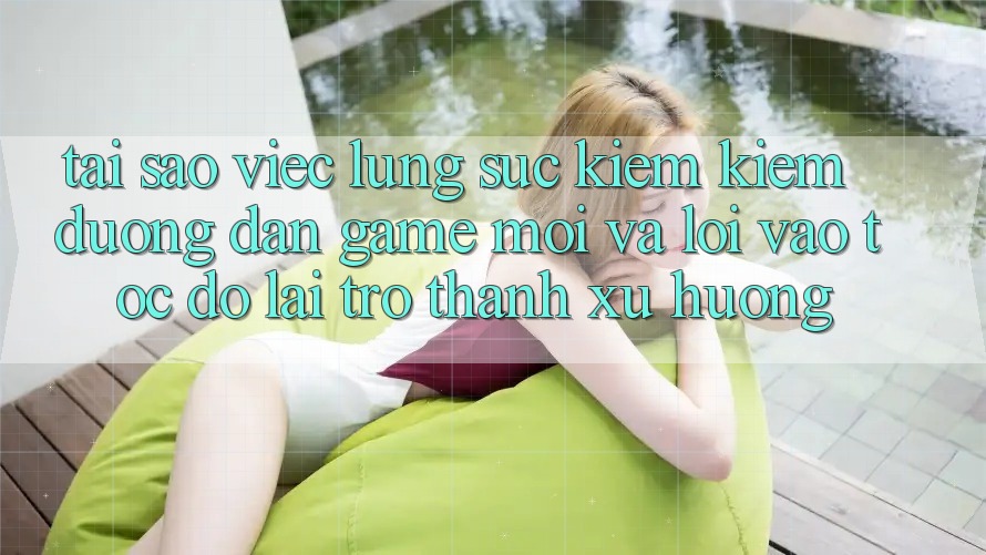 Tại sao việc lùng sục kiếm kiếm “Đường dẫn Game Mới” và “Lối Vào Tốc độ” lại trở thành xu hướng?