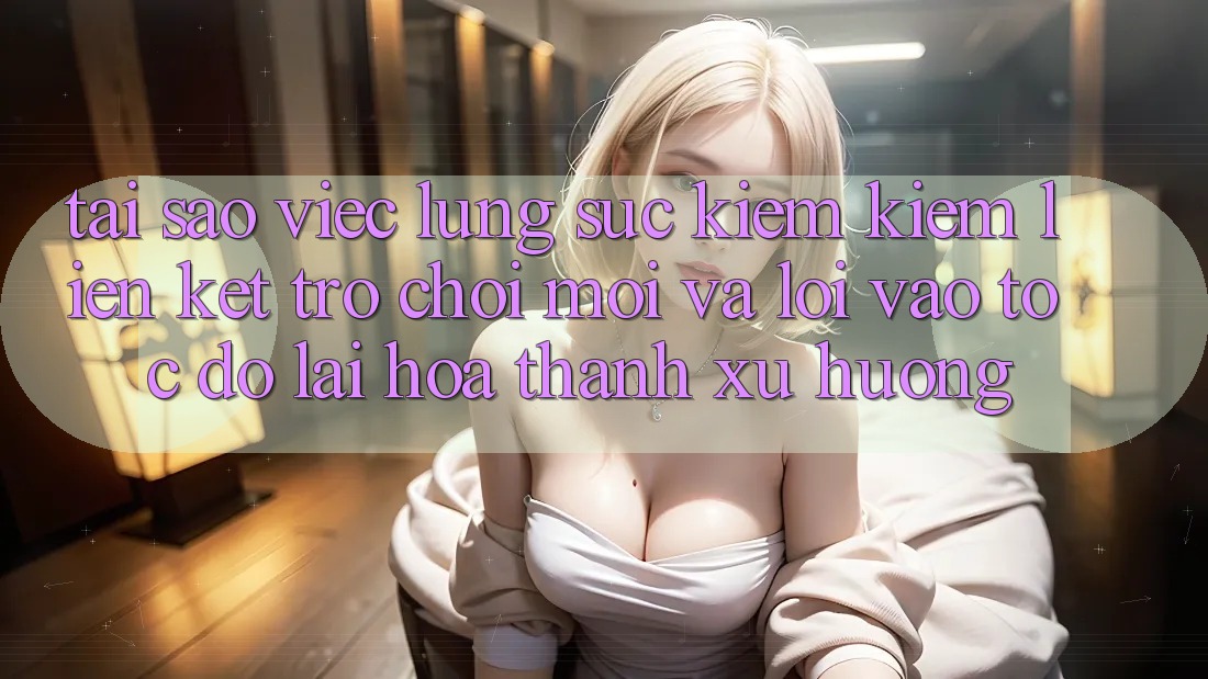 Tại sao việc lùng sục kiếm kiếm “Liên kết Trò chơi Mới” và “Lối Vào Tốc độ” lại hóa thành xu hướng?