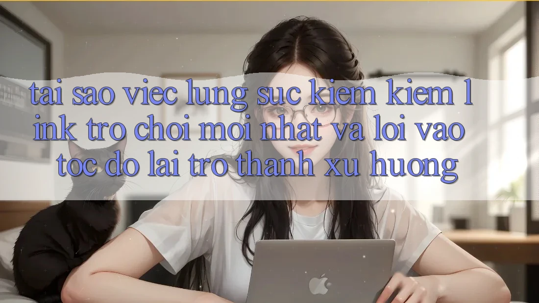 Tại sao việc lùng sục kiếm kiếm “Link Trò chơi Mới nhất” và “Lối Vào Tốc độ” lại trở thành xu hướng? Tại sao việc lùng sục kiếm kiếm “Link Trò chơi Mới nhất” và “Lối Vào Tốc độ” lại trở thành xu hướng?