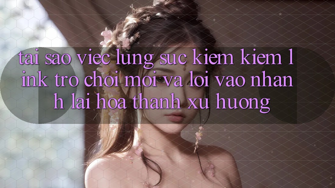 Tại sao việc lùng sục kiếm kiếm “Link Trò chơi Mới” và “Lối Vào Nhanh” lại hóa thành xu hướng?