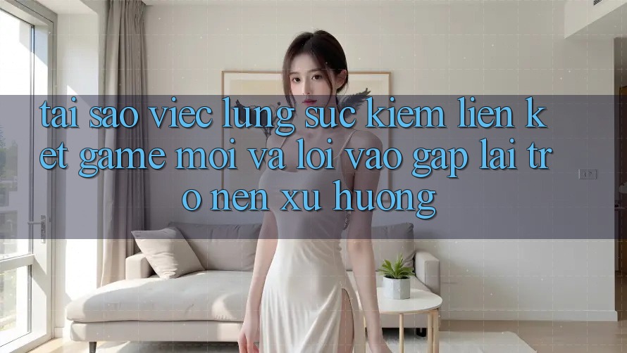 Tại sao việc lùng sục kiếm “Liên kết Game Mới” và “Lối Vào Gấp” lại trở nên xu hướng?