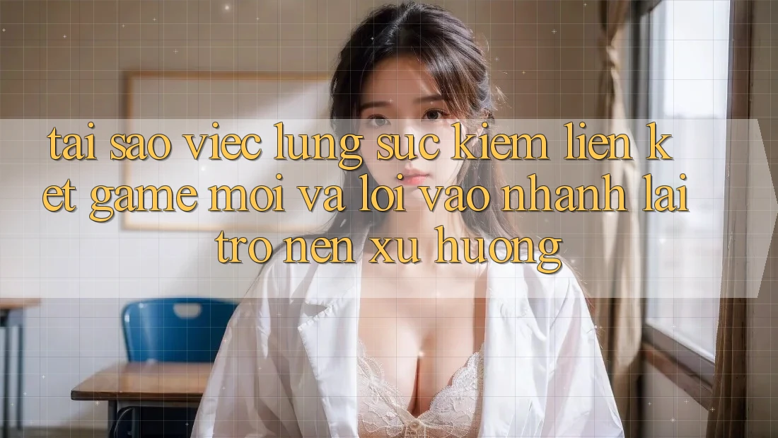 Tại sao việc lùng sục kiếm “Liên kết Game Mới” và “Lối Vào Nhanh” lại trở nên xu hướng? Tại sao việc lùng sục kiếm “Liên kết Game Mới” và “Lối Vào Nhanh” lại trở nên xu hướng?