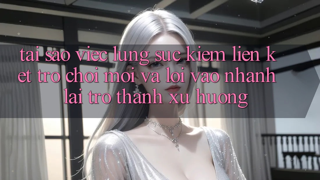 Tại sao việc lùng sục kiếm “Liên kết Trò chơi Mới” và “Lối Vào Nhanh” lại trở thành xu hướng? Tại sao việc lùng sục kiếm “Liên kết Trò chơi Mới” và “Lối Vào Nhanh” lại trở thành xu hướng?