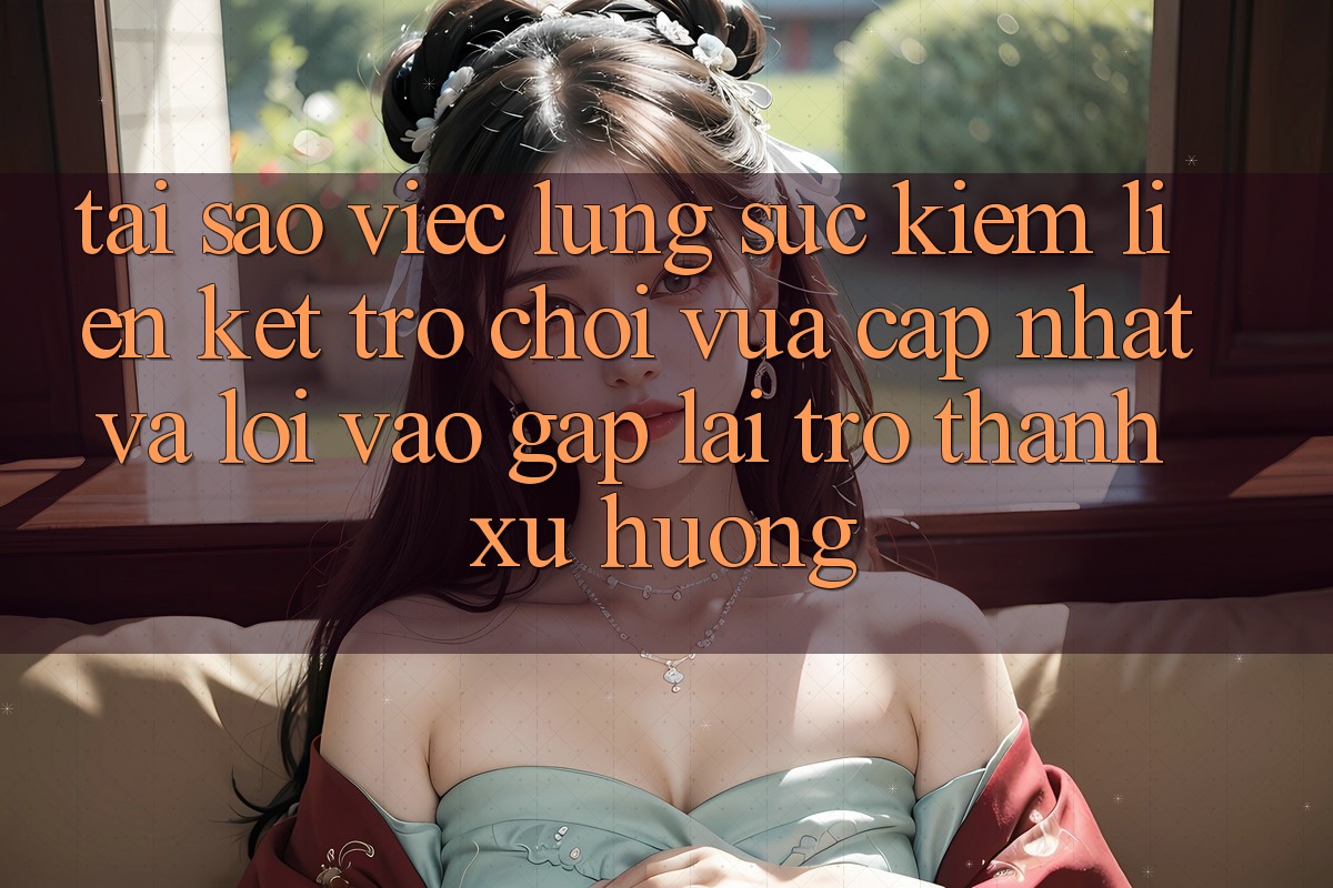 Tại sao việc lùng sục kiếm “Liên kết Trò chơi Vừa cập nhật” và “Lối Vào Gấp” lại trở thành xu hướng?