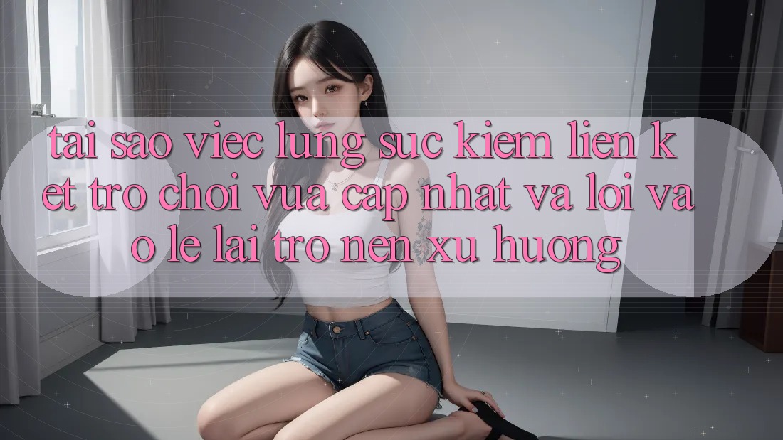 Tại sao việc lùng sục kiếm “Liên kết Trò chơi Vừa cập nhật” và “Lối Vào Lẹ” lại trở nên xu hướng? Tại sao việc lùng sục kiếm “Liên kết Trò chơi Vừa cập nhật” và “Lối Vào Lẹ” lại trở nên xu hướng?