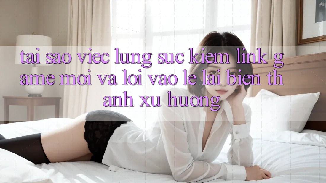 Tại sao việc lùng sục kiếm “Link Game Mới” và “Lối Vào Lẹ” lại biến thành xu hướng? Tại sao việc lùng sục kiếm “Link Game Mới” và “Lối Vào Lẹ” lại biến thành xu hướng?
